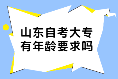 山东自考大专有年龄要求吗?