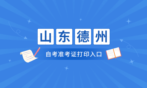 2022年4月山东德州自考准考证打印入口