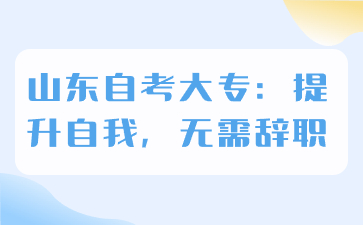 山东自考大专：提升自我，无需辞职