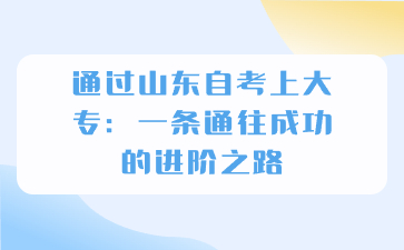 通过山东自考上大专：一条通往成功的进阶之路