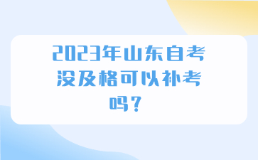 2023年山东自考没及格可以补考吗?