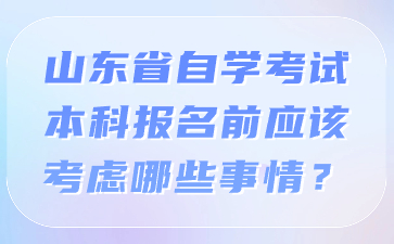 山东省自学考试本科报名前应该考虑哪些事情?