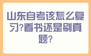 山东自考该怎么复习？看书还是刷真题？