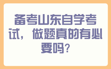 备考山东自学考试，做题真的有必要吗？