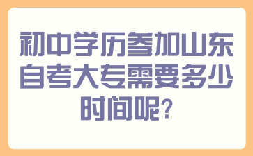 初中学历参加山东自考大专需要多少时间呢?