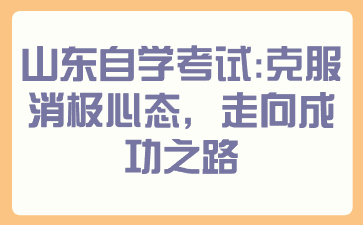 山东自学考试：克服消极心态，走向成功之路