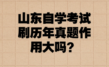 山东自学考试刷历年真题作用大吗?