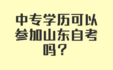 中专学历可以参加山东自考吗?