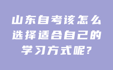 山东自考该怎么选择适合自己的学习方式呢?