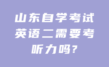 山东自学考试英语二需要考听力吗?