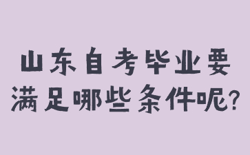 山东自考毕业要满足哪些条件呢?