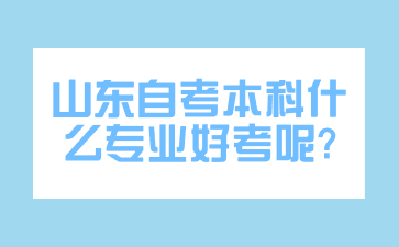 山东自考本科什么专业好考呢?