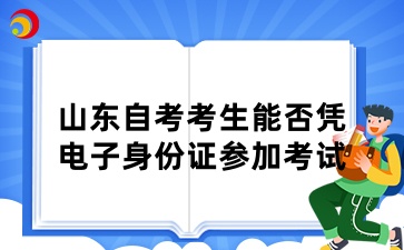 山东自考考生能否凭电子身份证参加考试