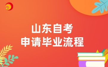 山东自学考试申请毕业流程，多久拿到毕业证