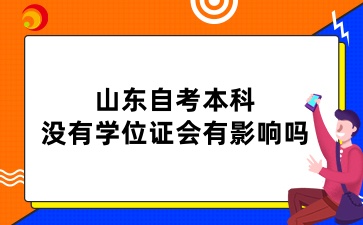 山东自考本科没有学位证会有影响吗