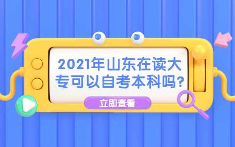 2021年山东在读大专可以自考本科吗?