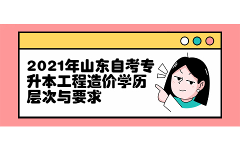 2021年山东自考专升本工程造价学历层次与要求