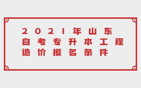 2021年山东自考专升本工程造价报名条件