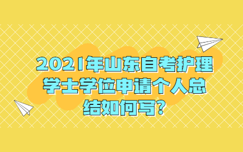 2021年山东自考护理学士学位申请个人总结如何写?