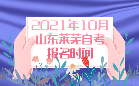 2021年10月山东莱芜自考报名时间