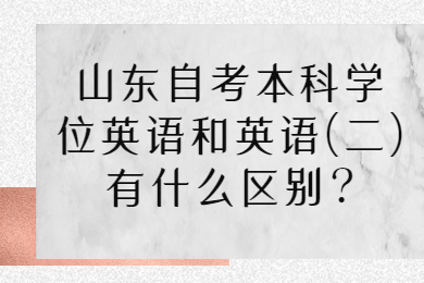 山东自考本科学位英语和英语（二）的区别