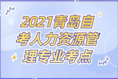 2021青岛自考人力资源管理专业考点