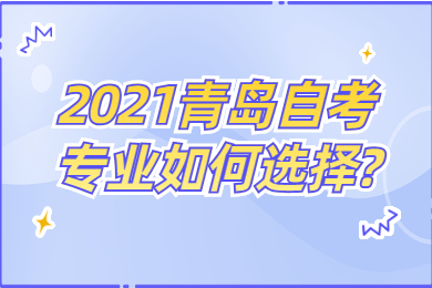 2021青岛自考专业如何选择?