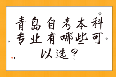 青岛自考本科专业有哪些可以选?