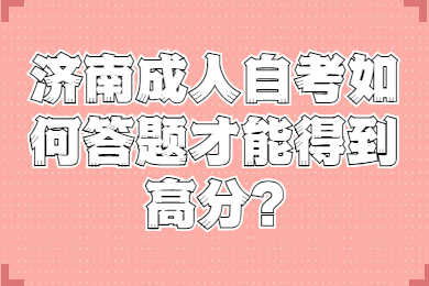 济南成人自考如何答题才能得到高分?