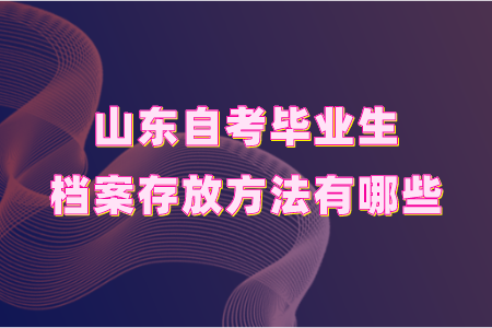 山东自考毕业生档案存放方法有哪些