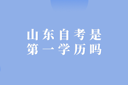 山东自考是第一学历吗