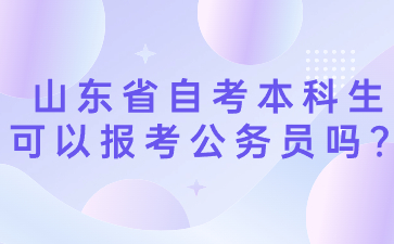 山东省自考本科生可以报考公务员吗?