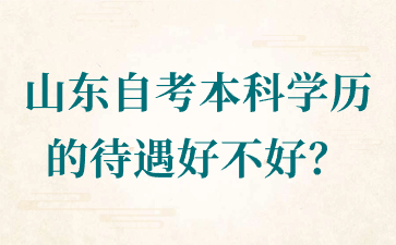 山东自考本科学历的待遇好不好?