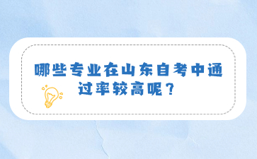 哪些专业在山东自考中通过率较高呢?