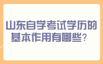 山东自学考试学历的基本作用有哪些?