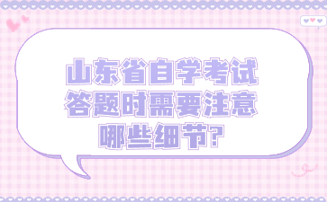 山东省自学考试答题时需要注意哪些细节?