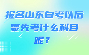 报名山东自考以后要先考什么科目呢?