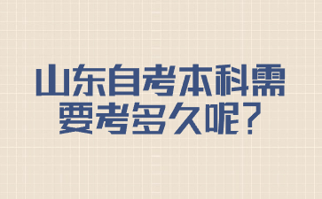 山东自考本科需要考多久呢?