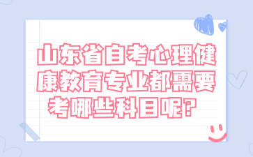 山东省自考心理健康教育专业都需要考哪些科目呢?