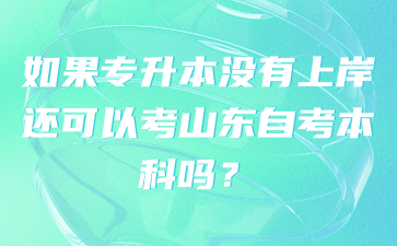 如果专升本没有上岸还可以考山东自考本科吗?