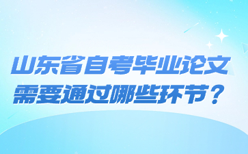 山东省自考毕业论文需要通过哪些环节?