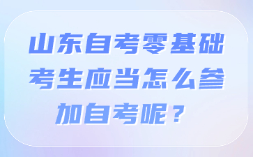 山东自考零基础考生应当怎么参加自考呢?