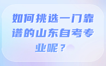 如何挑选一门靠谱的山东自考专业呢?