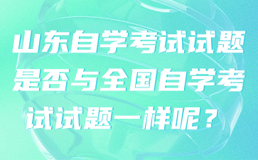 山东自学考试试题是否与全国自学考试试题一样呢?