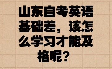 山东自考英语基础差，该怎么学习才能及格呢?