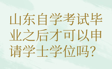 山东自学考试毕业之后才可以申请学士学位吗?