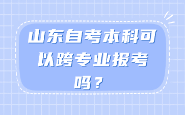 山东自考本科可以跨专业报考吗?