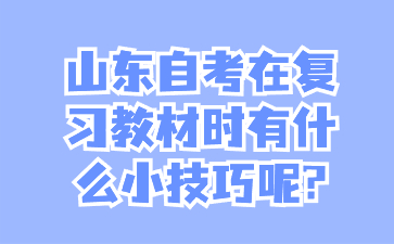 山东自考在复习教材时有什么小技巧呢?