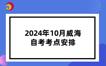 2024年10月威海自考考点安排