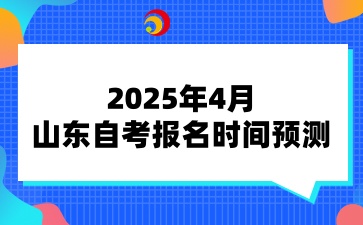 2025年4月山东自考报名时间预测